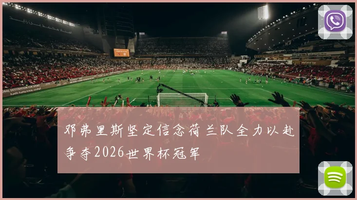 邓弗里斯坚定信念荷兰队全力以赴争夺2026世界杯冠军