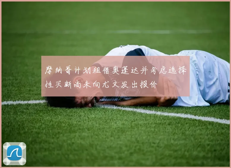 摩纳哥计划租借奥蓬达并考虑选择性买断尚未向尤文发出报价