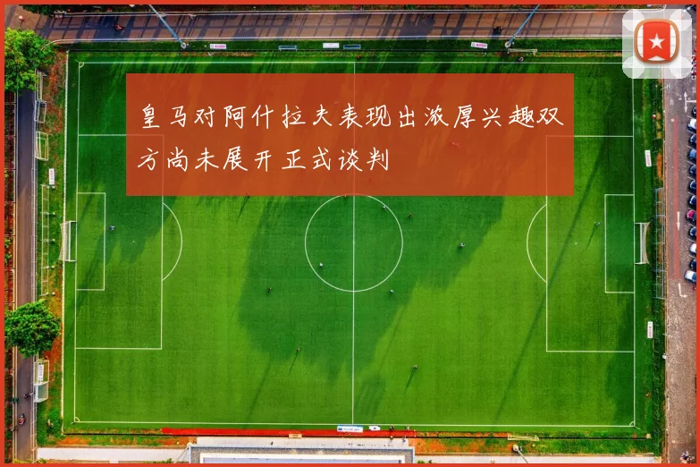 皇马对阿什拉夫表现出浓厚兴趣双方尚未展开正式谈判