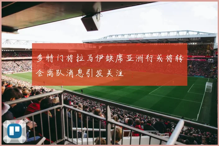 多特门将拉马伊缺席亚洲行或将转会离队消息引发关注