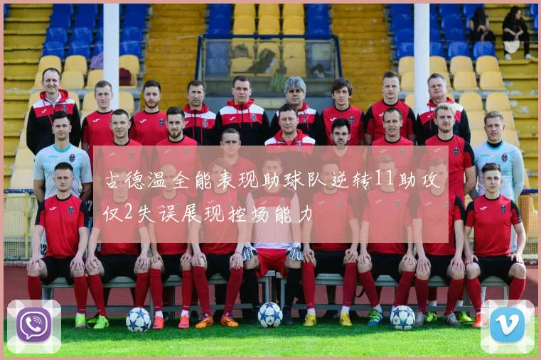 古德温全能表现助球队逆转11助攻仅2失误展现控场能力