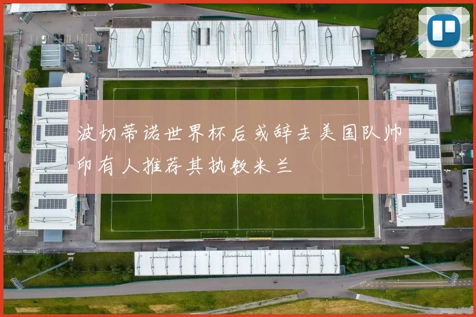 波切蒂诺世界杯后或辞去美国队帅印有人推荐其执教米兰