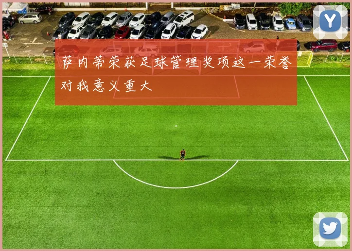萨内蒂荣获足球管理奖项这一荣誉对我意义重大