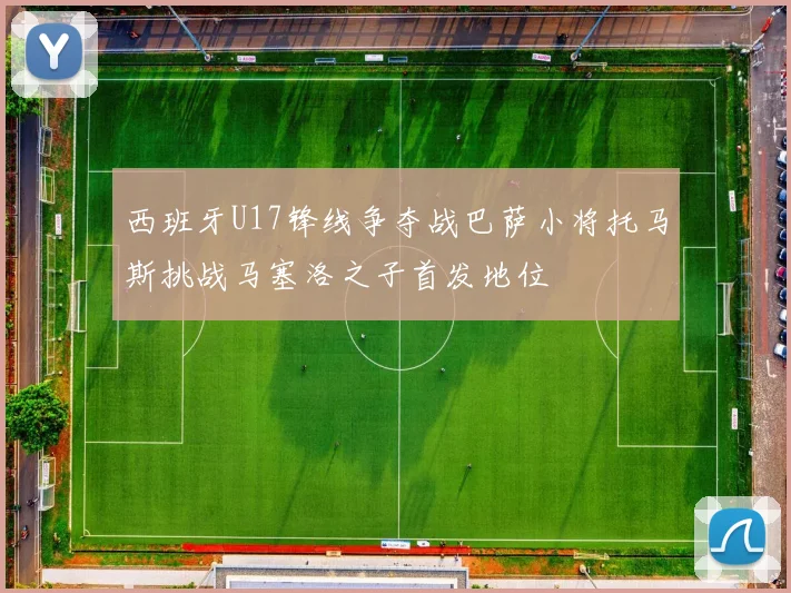 西班牙U17锋线争夺战巴萨小将托马斯挑战马塞洛之子首发地位