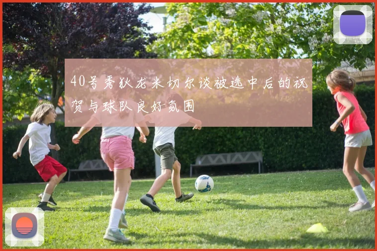 40号秀狄龙米切尔谈被选中后的祝贺与球队良好氛围