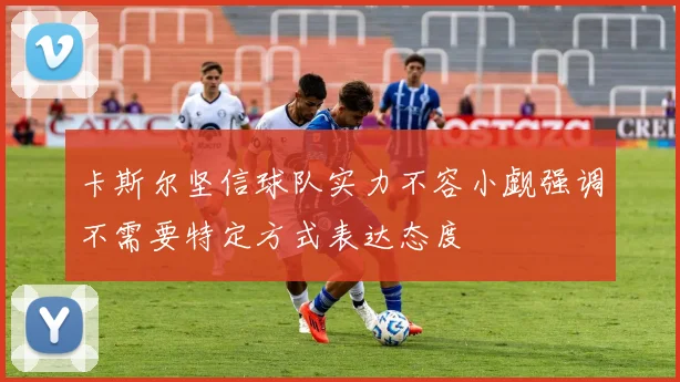 卡斯尔坚信球队实力不容小觑强调不需要特定方式表达态度