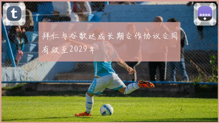 拜仁与谷歌达成长期合作协议合同有效至2029年
