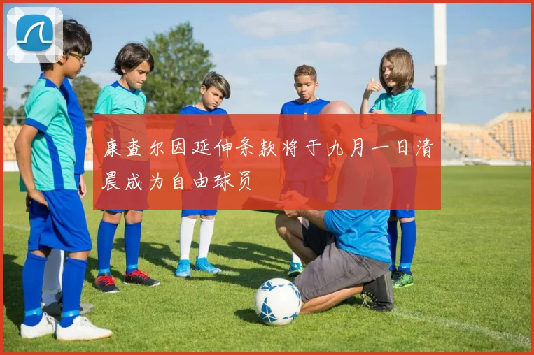 康查尔因延伸条款将于九月一日清晨成为自由球员