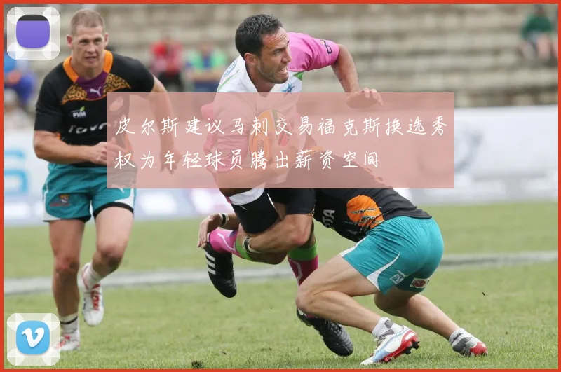 皮尔斯建议马刺交易福克斯换选秀权为年轻球员腾出薪资空间