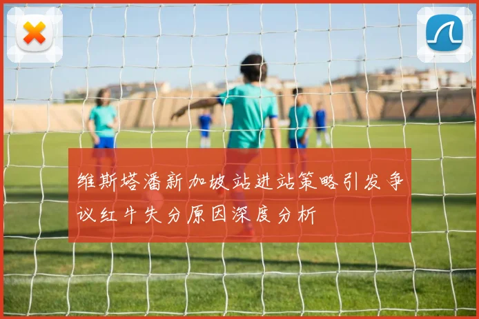 维斯塔潘新加坡站进站策略引发争议红牛失分原因深度分析