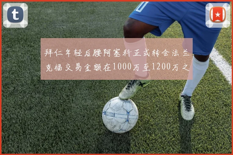 拜仁年轻后腰阿塞科正式转会法兰克福交易金额在1000万至1200万之间
