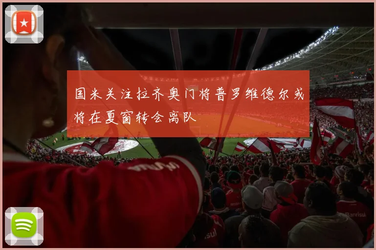 国米关注拉齐奥门将普罗维德尔或将在夏窗转会离队