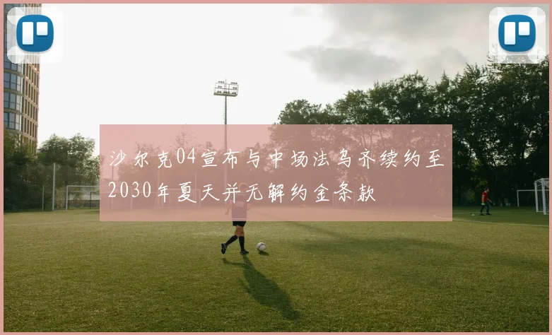 沙尔克04宣布与中场法乌齐续约至2030年夏天并无解约金条款