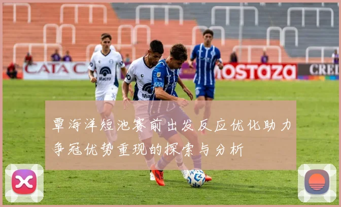 覃海洋短池赛前出发反应优化助力争冠优势重现的探索与分析