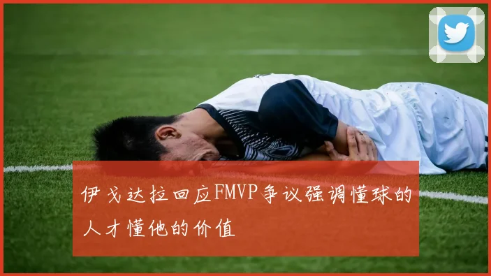 伊戈达拉回应FMVP争议强调懂球的人才懂他的价值