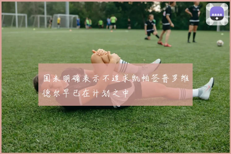国米明确表示不追求凯帕签普罗维德尔早已在计划之中